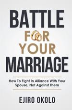 Battle for Your Marriage: How To Fight In Alliance With Your Spouse, Not Against Them