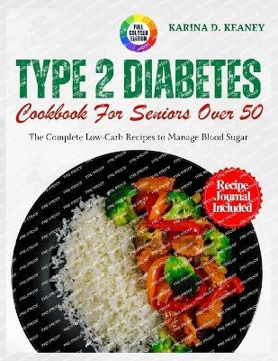 Type 2 Diabetes cookbook for seniors over 50: The Complete Low-Carb Recipes to Manage Blood Sugar - Karina D Keaney - cover