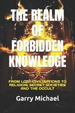 The Realm of Forbidden Knowledge: From Lost Civilizations to Religion, Secret Societies and the Occult