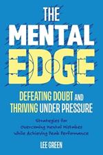 The Mental Edge: Defeating Doubt and Thriving Under Pressure: Strategies for Overcoming Mental Mistakes While Achieving Peak Performance.