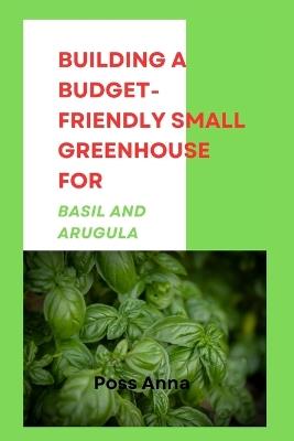 Building a Budget-Friendly Small Greenhouse for Basil and Arugula - Poss Anna - cover