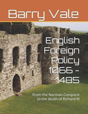 English Foreign Policy 1066 - 1485: From the Norman Conquest to the death of Richard III - Barry Vale - cover