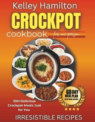 Crockpot Cookbook for One Person: 100+ Delicious Crockpot Meals Just for You - Kelley Hamilton - cover