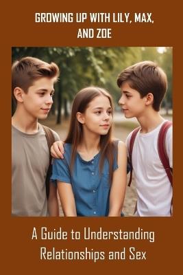 Growing Up with Lily, Max, and Zoe: A Guide to Understanding Relationships and Sex - Abdullahi Abdulraheem - cover