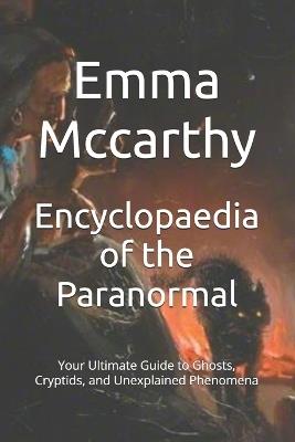 Encyclopaedia of the Paranormal: Your Ultimate Guide to Ghosts, Cryptids, and Unexplained Phenomena - Emma McCarthy - cover