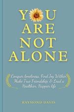 You Are Not Alone: Conquer Loneliness, Find Joy Within, Make True Friendships, & Lead a Healthier, Happier Life