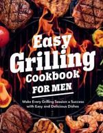 Easy Grilling Cookbook for Men: Make Every Grilling Session a Success with Easy and Delicious Dishes: Adjust the recipes to your liking