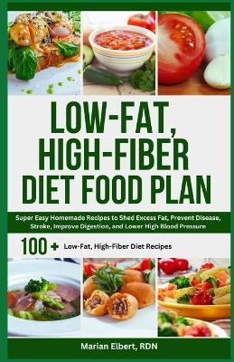 Low-Fat, High-Fiber Diet Food Plan: Super Easy Homemade Recipes to Shed Excess Fat, Prevent Disease, Stroke, Improve Digestion, and Lower High Blood Pressure - Marian Elbert Rdn - cover
