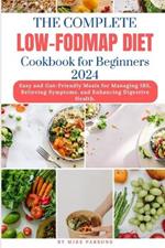 The Complete Low-fodmap Diet Cookbook For Beginners 2024: Easy and Gut-Friendly Meals for Managing IBS, Relieving Symptoms, and Enhancing Digestive Health.