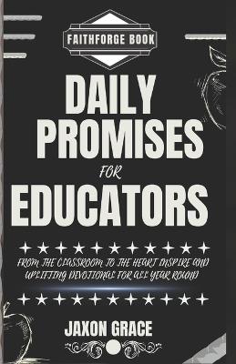 Daily promises for Educators: From the classroom to the Heart inspire and uplifting Devotional for all year round - Faithforge Books,Jaxon Grace - cover