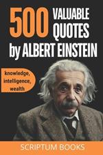 500 Valuable Quotes by Albert Einstein about Knowledge, Intelligence, Wealth: Quotes Book by Albert Einstein with the Best His Quotes