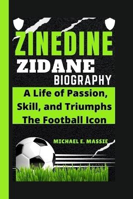 Zinedine Zidane: A Life of Passion, Skill, and Triumphs The Football Icon - Michael E Massie - cover