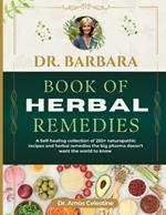 Dr. Barbara Book of Herbal Remedies: A Self-Healing Collection Of 250+ Naturopathic Recipes And Herbal Remedies The Big Pharma Doesn't Want The World To Know