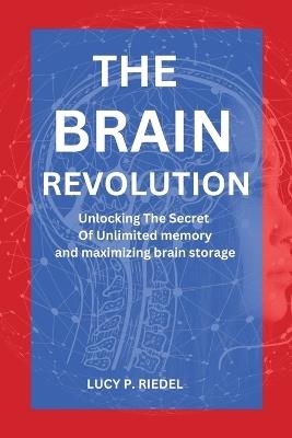 The Brain Revolution: Unlocking the secret of unlimited memory and maximizing y - Lucy P Riedel - cover
