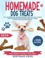 Homemade Dog Treats: Over 100 Wholesome and Easy Recipes to Spoil Your Pup, Including Delicious and Nutritious Training Snacks for a Happy, Healthy, and Well-Behaved Pooch