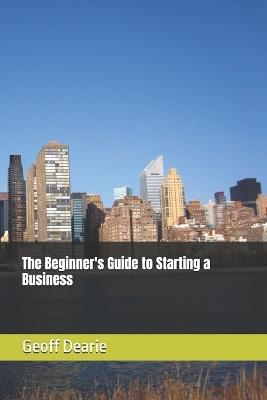 The Beginner's Guide to Starting a Business - Geoff Dearie - cover