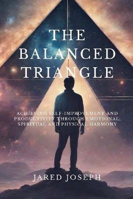 The Balanced Triangle: Achieving Self-Improvement and Productivity Through Emotional, Spiritual, and Physical Harmony - Jared Joseph - cover