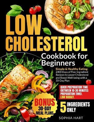 Low Cholesterol Cookbook for Beginners: Eat Smart with 2000 Days Delicious Easy 5-Ingredient Recipes for Effective Cholesterol Control and Heart Health Includes 30-Day Meal Plan & 3 Bonuses - Sophia Hart - cover