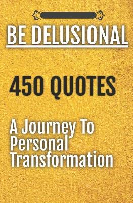 Be Delusional 450 Quotes A Journey To Personal Transformation - Be Delusional - cover