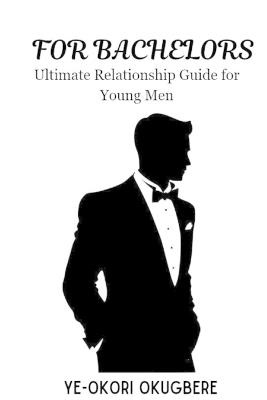 For Bachelors: Ultimate Relationship Guide for Young Men - Ye-Okori Okugbere - cover