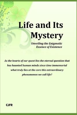 Life and Its Mystery: Unveiling the Enigmatic Essence of Existence - cover