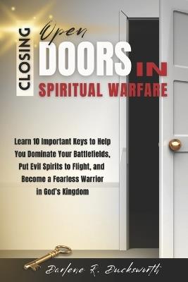 Closing Open Doors in Spiritual Warfare: Learn 10 Important Keys to Help You Dominate Your Spiritual Battlefields, Put Evil Spirits to Flight, and Become a Fearless Warrior in God's Kingdom - Darlene R Ducksworth - cover