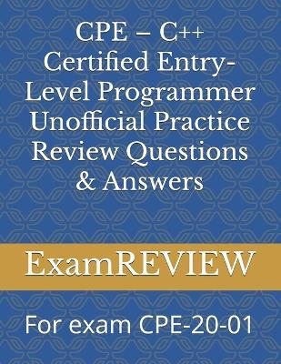 CPE - C++ Certified Entry-Level Programmer Unofficial Practice Review Questions & Answers: For exam CPE-20-01 - Mike Yu,Examreview - cover