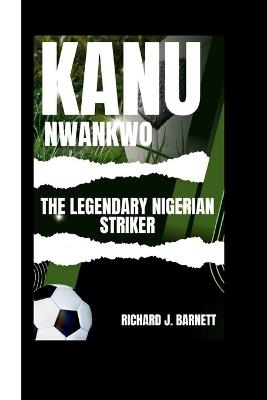 Kanu Nwankwo: The Legendary Nigerian Striker - Richard J Barnett - cover