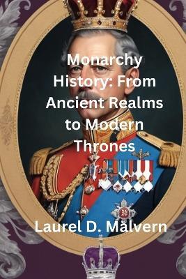 Monarchy History: From Ancient Realms to Modern Thrones - Laurel D Malvern - cover