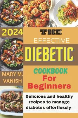 The Effective Diabetic Cookbook for Beginner 2024: Delicious and healthy recipes to manage diabetes effortlessly - Mary M Vanish - cover