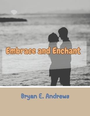 Embrace and Enchant: Building Lasting and Meaningful Erotic Connections - Bryan E Andrews - cover