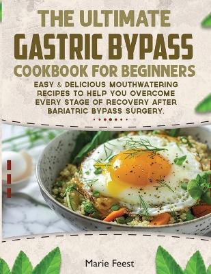 The Ultimate Gastric Bypass Cookbook: Easy & Delicious Mouthwatering Recipes to Help You Overcome Every Stage of Recovery after Bariatric Bypass Surgery - Marie Feest - cover