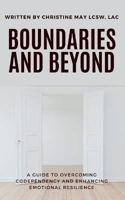 Boundaries and Beyond: A Guide to Overcoming Codependency and Enhancing Emotional Resilience - Christine E May - cover