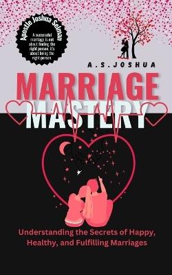 Marriage Mastery: Understanding the Secrets of Happy, Healthy, and Fulfilling Marriages - U C Marcel,A S Joshua - cover