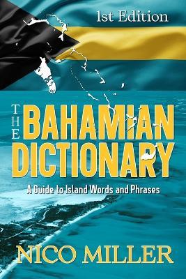 The Bahamian Dictionary: A Guide to Island Words and Phrases - Nico Miller - cover
