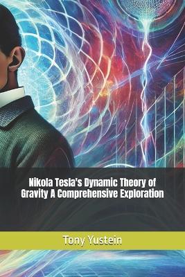 Nikola Tesla's Dynamic Theory of Gravity A Comprehensive Exploration - Tony Yustein - cover