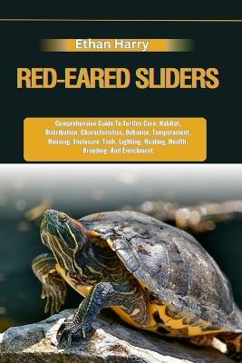 Red-Eared Sliders: Comprehensive Guide To Turtles Care, Habitat, Distribution, Characteristics, Behavior, Temperament, Housing, Enclosure, Tank, Lighting, Heating, Health, Breeding, And Enrichment - Ethan Harry - cover
