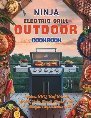 Ninja Electric Grill Outdoor Cookbook: Delicious BBQ, Beef Brisket, Grilled, Bake, Roast, Steaks With 115+ Recipes Ninja Electric Grill - Great Britain - cover