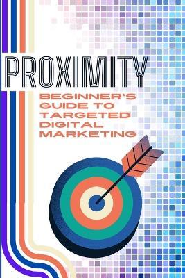 Proximity: Beginner's Guide To Targeted Digital Marketing - Rich Packer - cover