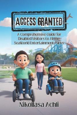 Access Granted: A Comprehensive Guide for Disabled Visitors to All the SeaWorld Entertainment Parks - Nikollasa Achli - cover