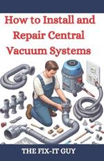 How to Install and Repair Central Vacuum Systems: A DIY Guide to Central Vac Installation, Maintenance, and Troubleshooting for Homeowners and Professionals