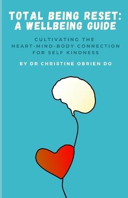 Total Being Reset: A Wellbeing Guide: Cultivating Heart-Mind-Body Connection for Self-Kindness - Christine Obrien Do - cover