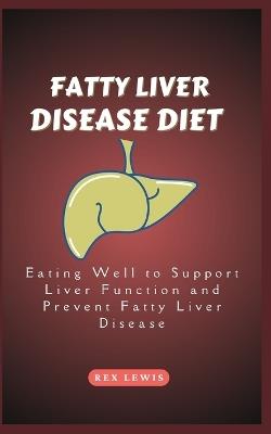 Fatty Liver Disease Diet Cook Book: Eating Well to Support Liver Function and Prevent Fatty Liver Disease - Rex Lewis - cover