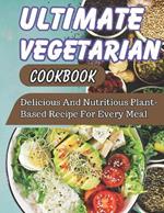 Ultimate Vegetarian CookBook: Delicious And Nutritious Plant-Based Recipe For Every Meal