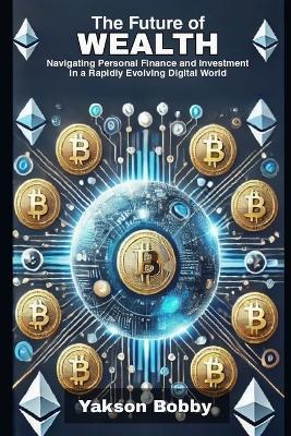 The Future of Wealth: Navigating Personal Finance and Investment in a Rapidly Evolving Digital World - Yakson Bobby - cover