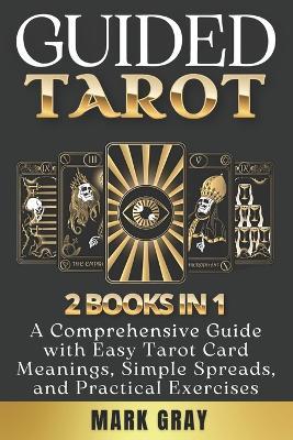 Guided Tarot [2 Books in 1]: Tarot for Beginners + Numerology for Beginners, A Comprehensive Guide with Easy Tarot Card Meanings, Simple Spreads, and Practical Exercises - Mark Gray - cover