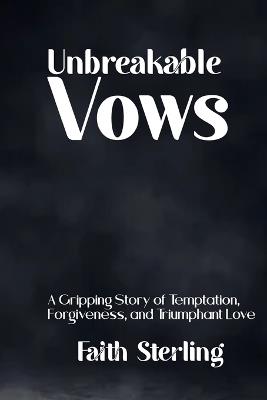 Unbreakable Vows: A Gripping Story of Temptation, Forgiveness, and Triumphant Love - Faith Sterling - cover