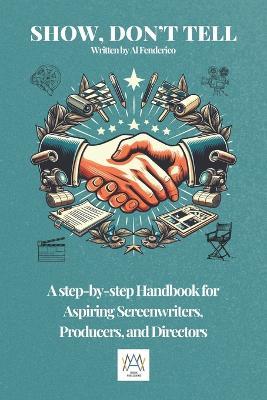 Show, don't tell: A Step-by-Step Handbook for Aspiring Screenwriters, Producers, Directors - Al Fenderico - cover