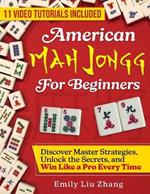 American Mah Jongg for Beginners: Discover Master Strategies, Unlock the Secrets, and Win Like a Pro Every Time