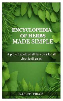 Encyclopedia of Herbs Made Simple: A proven guide of all the cures for all chronic diseases - Jude Peterson - cover